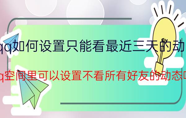 qq如何设置只能看最近三天的动态 qq空间里可以设置不看所有好友的动态吗?怎么设置？